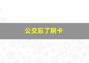 公交忘了刷卡