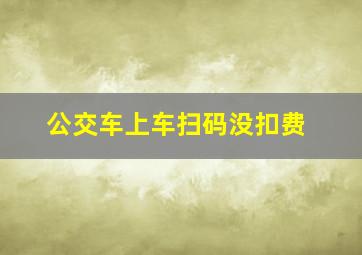 公交车上车扫码没扣费