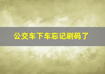 公交车下车忘记刷码了