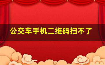 公交车手机二维码扫不了