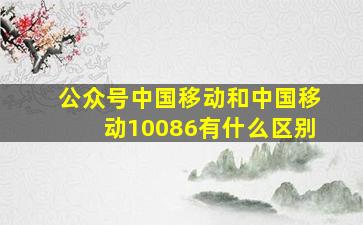 公众号中国移动和中国移动10086有什么区别