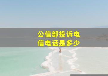 公信部投诉电信电话是多少