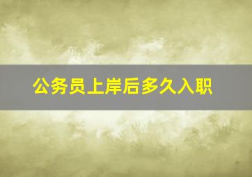 公务员上岸后多久入职