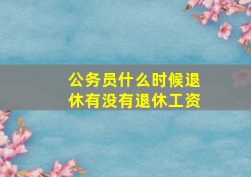 公务员什么时候退休有没有退休工资