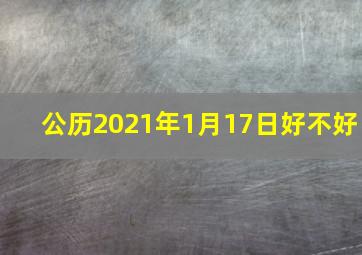 公历2021年1月17日好不好