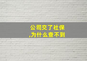 公司交了社保,为什么查不到