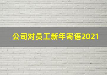 公司对员工新年寄语2021