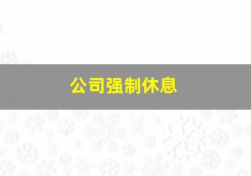 公司强制休息