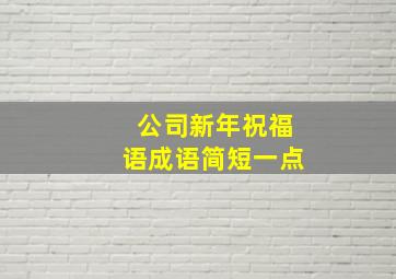 公司新年祝福语成语简短一点