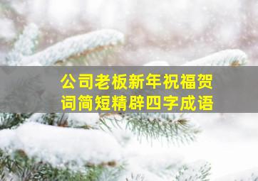 公司老板新年祝福贺词简短精辟四字成语