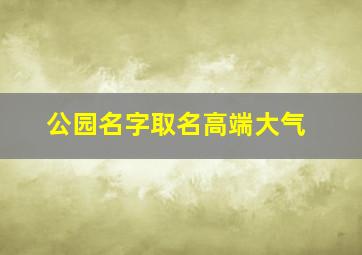 公园名字取名高端大气