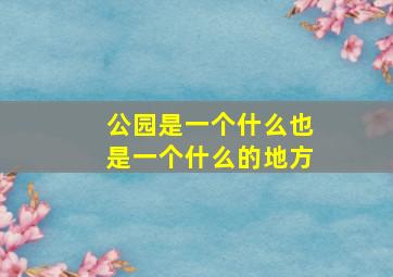 公园是一个什么也是一个什么的地方