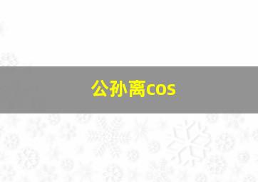 公孙离cos