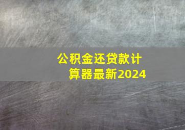 公积金还贷款计算器最新2024