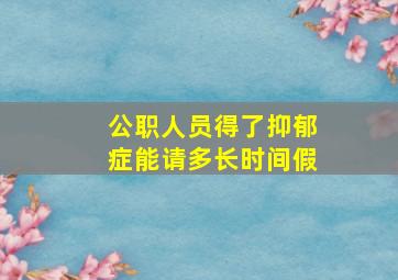 公职人员得了抑郁症能请多长时间假