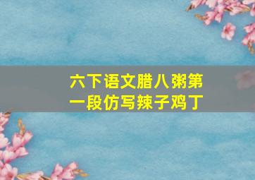 六下语文腊八粥第一段仿写辣子鸡丁