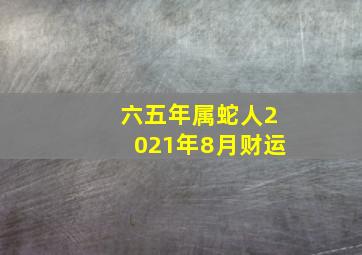 六五年属蛇人2021年8月财运