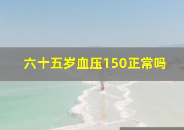 六十五岁血压150正常吗