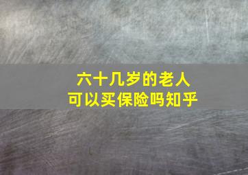 六十几岁的老人可以买保险吗知乎