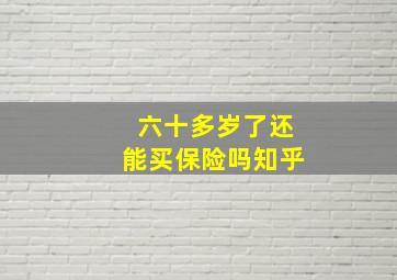 六十多岁了还能买保险吗知乎