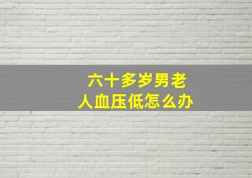 六十多岁男老人血压低怎么办