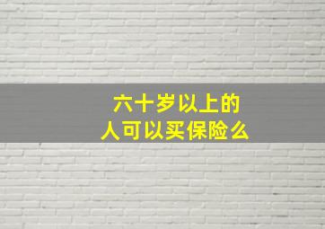 六十岁以上的人可以买保险么