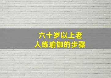 六十岁以上老人练瑜伽的步骤