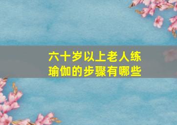 六十岁以上老人练瑜伽的步骤有哪些