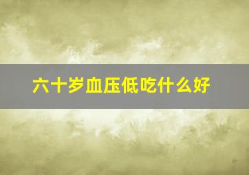 六十岁血压低吃什么好