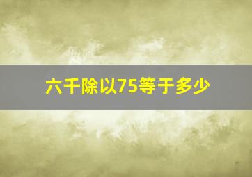 六千除以75等于多少