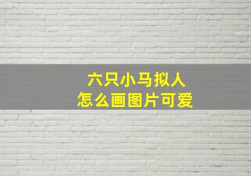 六只小马拟人怎么画图片可爱