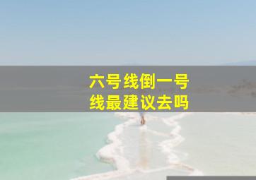 六号线倒一号线最建议去吗