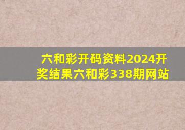 六和彩开码资料2024开奖结果六和彩338期网站