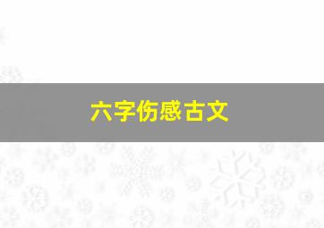 六字伤感古文