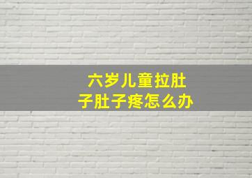 六岁儿童拉肚子肚子疼怎么办