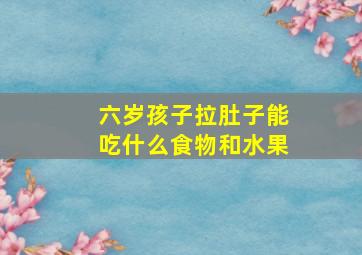 六岁孩子拉肚子能吃什么食物和水果