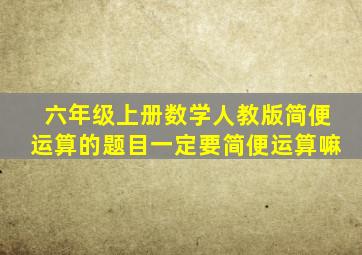 六年级上册数学人教版简便运算的题目一定要简便运算嘛