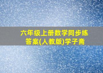 六年级上册数学同步练答案(人教版)学子斋