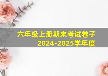 六年级上册期末考试卷子2024-2025学年度