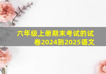 六年级上册期末考试的试卷2024到2025语文