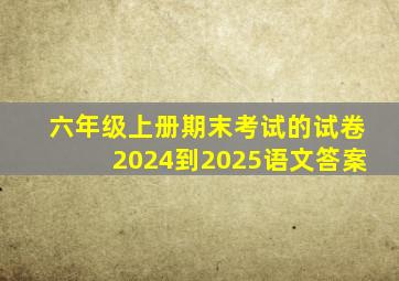 六年级上册期末考试的试卷2024到2025语文答案