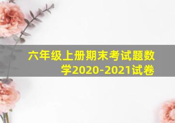 六年级上册期末考试题数学2020-2021试卷