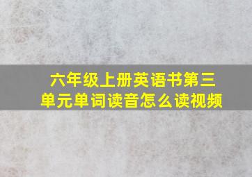 六年级上册英语书第三单元单词读音怎么读视频