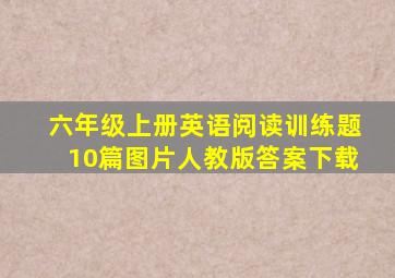 六年级上册英语阅读训练题10篇图片人教版答案下载