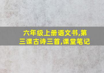 六年级上册语文书,第三课古诗三首,课堂笔记