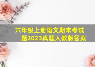 六年级上册语文期末考试题2023真题人教版答案