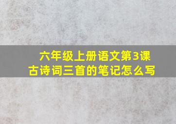 六年级上册语文第3课古诗词三首的笔记怎么写