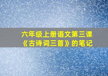 六年级上册语文第三课《古诗词三首》的笔记