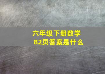 六年级下册数学82页答案是什么