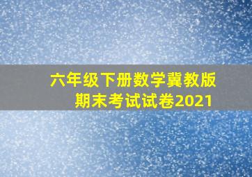 六年级下册数学冀教版期末考试试卷2021